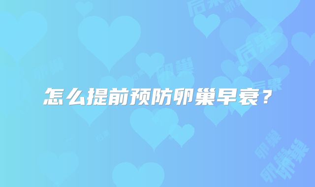 怎么提前预防卵巢早衰?