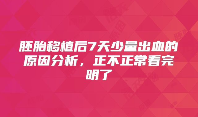 胚胎移植后7天少量出血的原因分析，正不正常看完明了