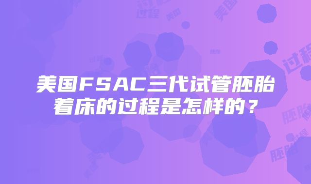 美国FSAC三代试管胚胎着床的过程是怎样的？