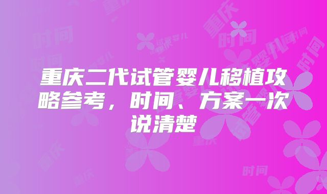 重庆二代试管婴儿移植攻略参考，时间、方案一次说清楚