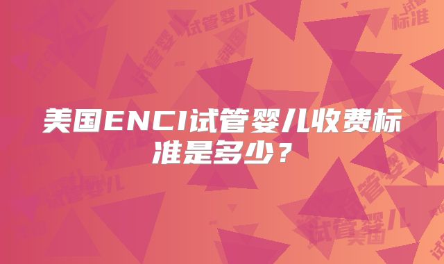 美国ENCI试管婴儿收费标准是多少？