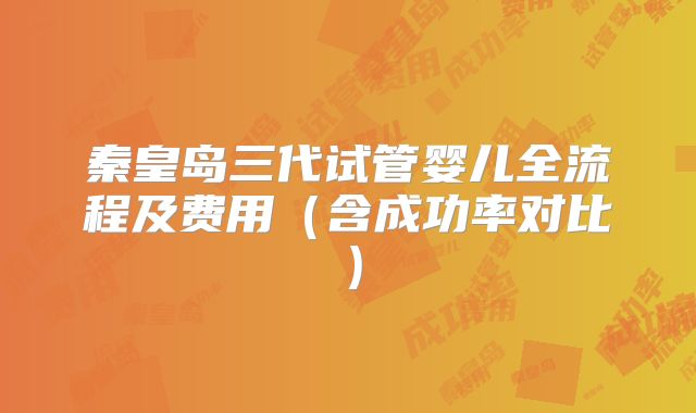 秦皇岛三代试管婴儿全流程及费用(含成功率对比)