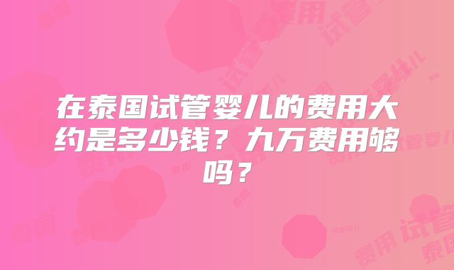 在泰国试管婴儿的费用大约是多少钱？九万费用够吗？