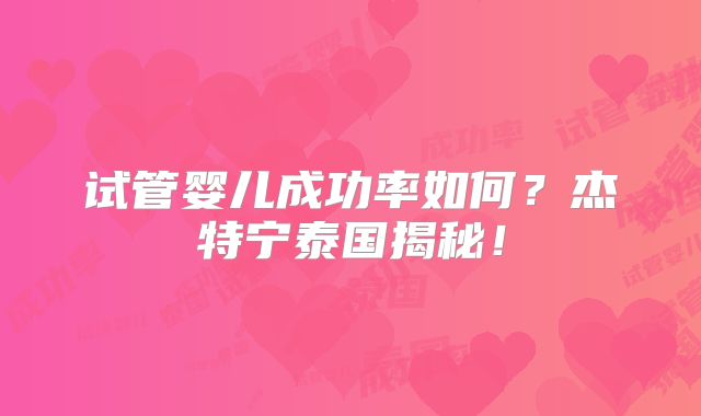 试管婴儿成功率如何？杰特宁泰国揭秘！
