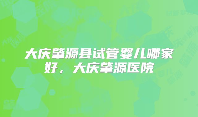 大庆肇源县试管婴儿哪家好,大庆肇源医院