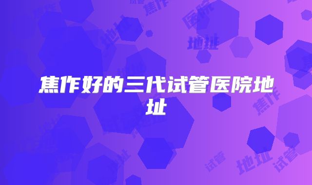 焦作好的三代试管医院地址