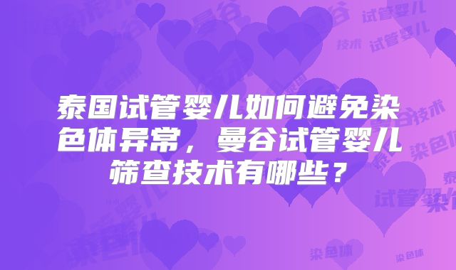 泰国试管婴儿如何避免染色体异常，曼谷试管婴儿筛查技术有哪些？