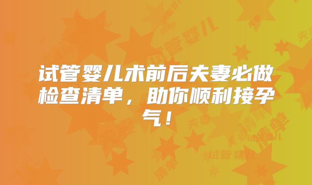 试管婴儿术前后夫妻必做检查清单，助你顺利接孕气！