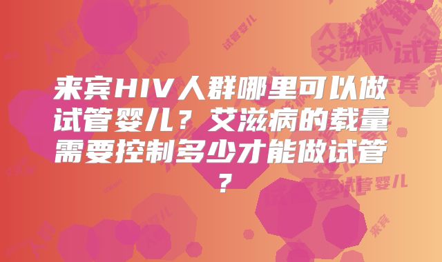来宾HIV人群哪里可以做试管婴儿？艾滋病的载量需要控制多少才能做试管？