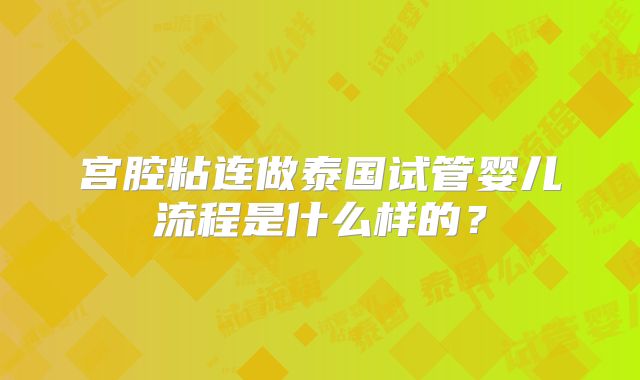 宫腔粘连做泰国试管婴儿流程是什么样的？