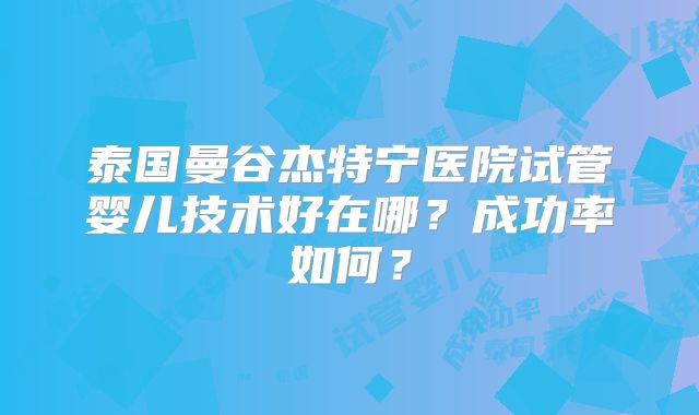 泰国曼谷杰特宁医院试管婴儿技术好在哪？成功率如何？