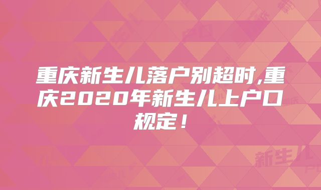 重庆新生儿落户别超时,重庆2020年新生儿上户口规定！