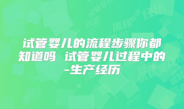 试管婴儿的流程步骤你都知道吗 试管婴儿过程中的-生产经历