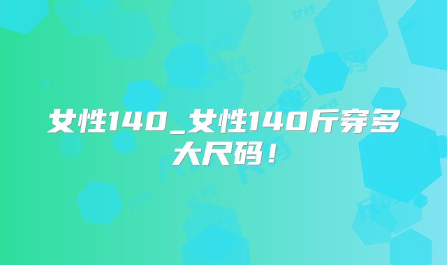 女性140_女性140斤穿多大尺码！