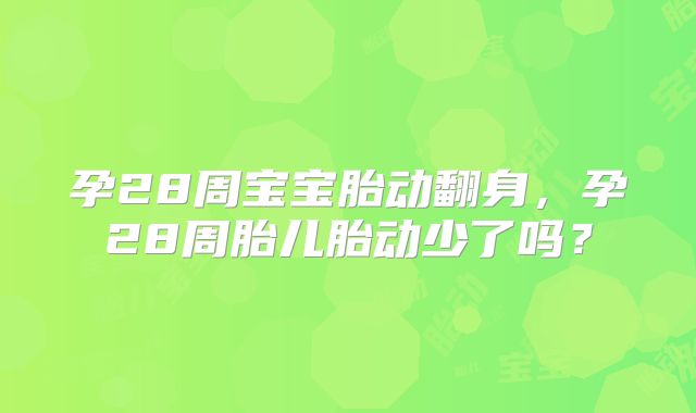 孕28周宝宝胎动翻身，孕28周胎儿胎动少了吗？