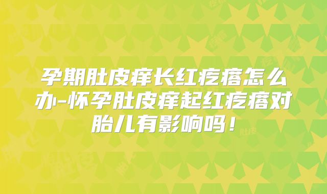 孕期肚皮痒长红疙瘩怎么办-怀孕肚皮痒起红疙瘩对胎儿有影响吗！