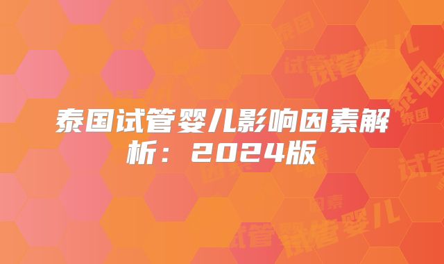 泰国试管婴儿影响因素解析：2024版