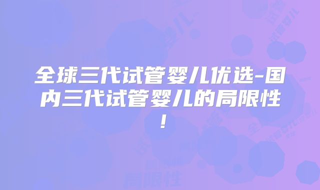 全球三代试管婴儿优选-国内三代试管婴儿的局限性！