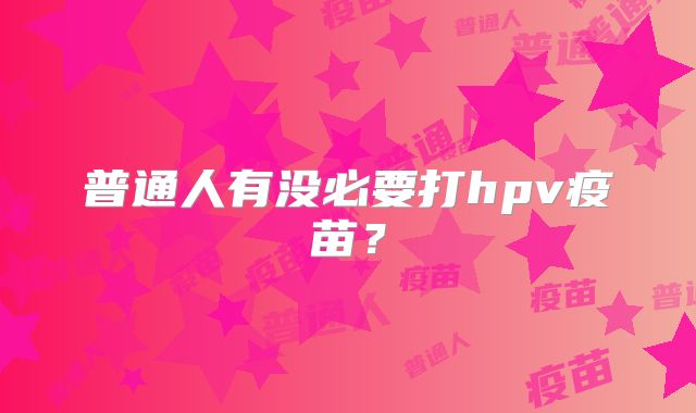普通人有没必要打hpv疫苗?