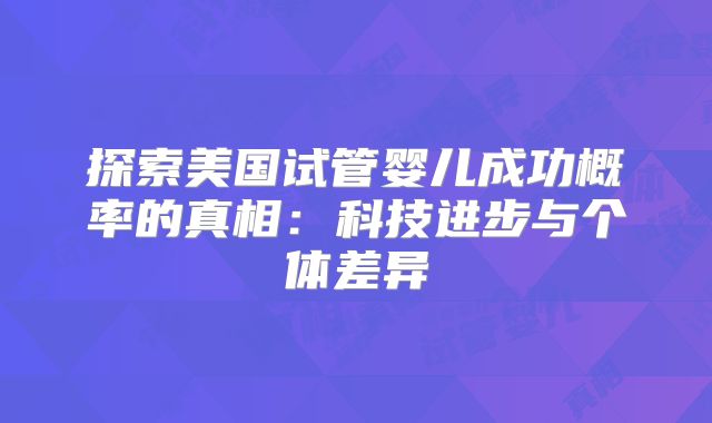 探索美国试管婴儿成功概率的真相：科技进步与个体差异