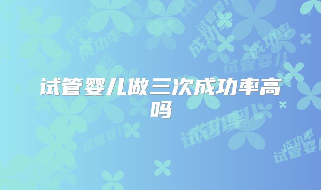 试管婴儿做三次成功率高吗