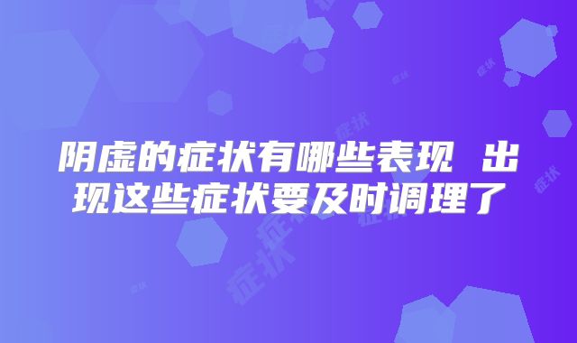 阴虚的症状有哪些表现 出现这些症状要及时调理了