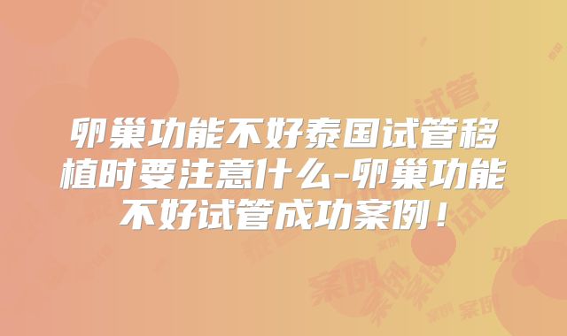 卵巢功能不好泰国试管移植时要注意什么-卵巢功能不好试管成功案例!