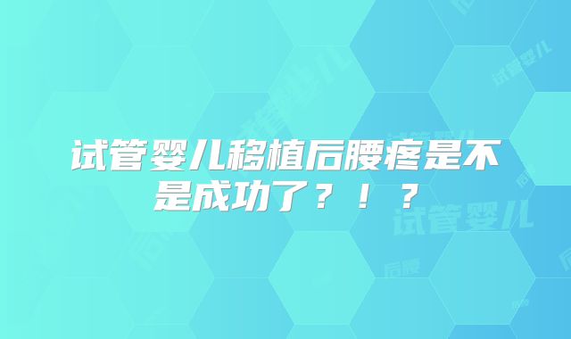 试管婴儿移植后腰疼是不是成功了？！？