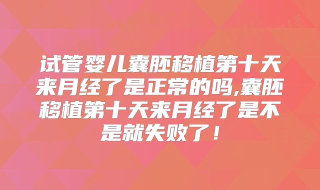 试管婴儿囊胚移植第十天来月经了是正常的吗,囊胚移植第十天来月经了是不是就失败了！