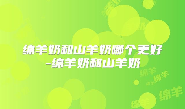 绵羊奶和山羊奶哪个更好-绵羊奶和山羊奶