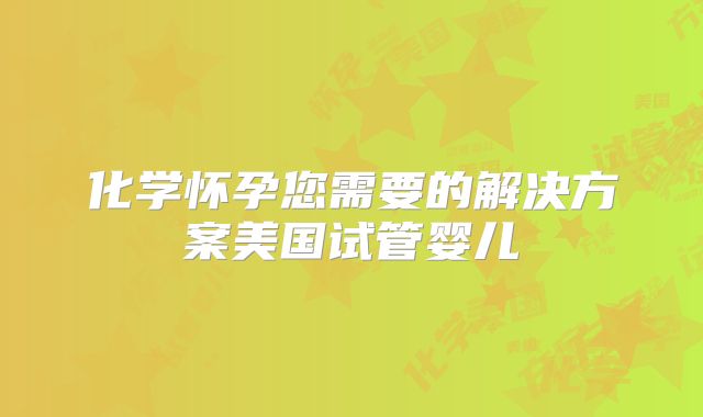 化学怀孕您需要的解决方案美国试管婴儿