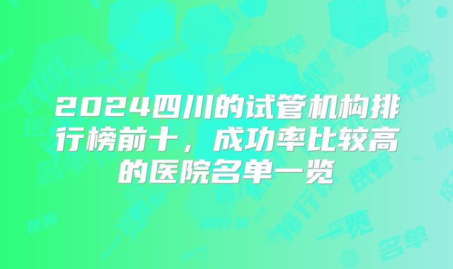 2024四川的试管机构排行榜前十，成功率比较高的医院名单一览