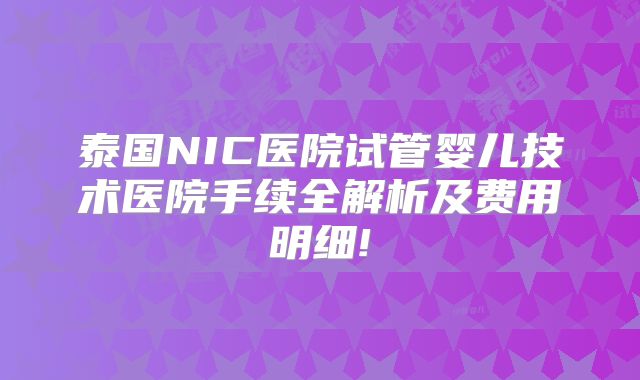 泰国NIC医院试管婴儿技术医院手续全解析及费用明细!