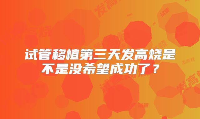 试管移植第三天发高烧是不是没希望成功了?