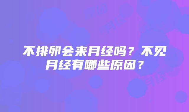 不排卵会来月经吗？不见月经有哪些原因？