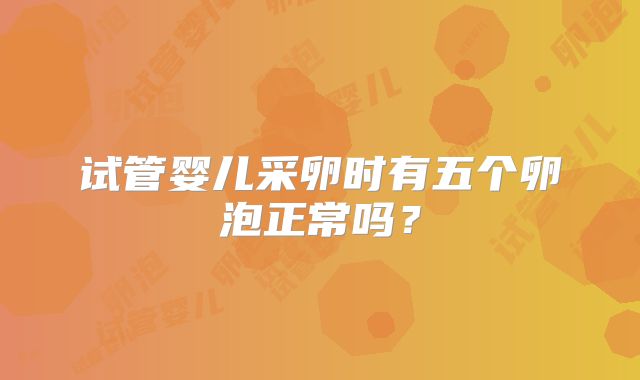试管婴儿采卵时有五个卵泡正常吗？