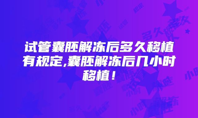 试管囊胚解冻后多久移植有规定,囊胚解冻后几小时移植！