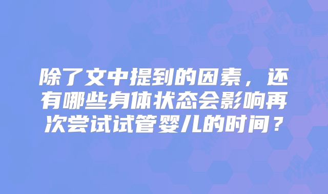除了文中提到的因素，还有哪些身体状态会影响再次尝试试管婴儿的时间？