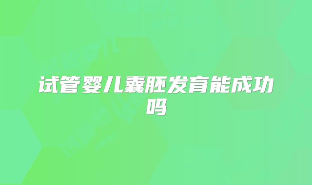 试管婴儿囊胚发育能成功吗