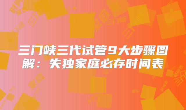 三门峡三代试管9大步骤图解：失独家庭必存时间表