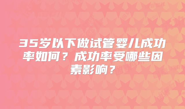 35岁以下做试管婴儿成功率如何？成功率受哪些因素影响？