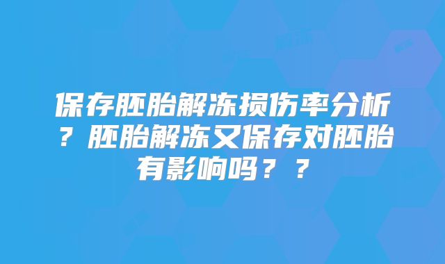保存胚胎解冻损伤率分析?胚胎解冻又保存对胚胎有影响吗??