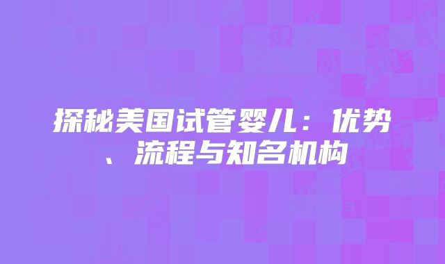探秘美国试管婴儿：优势、流程与知名机构