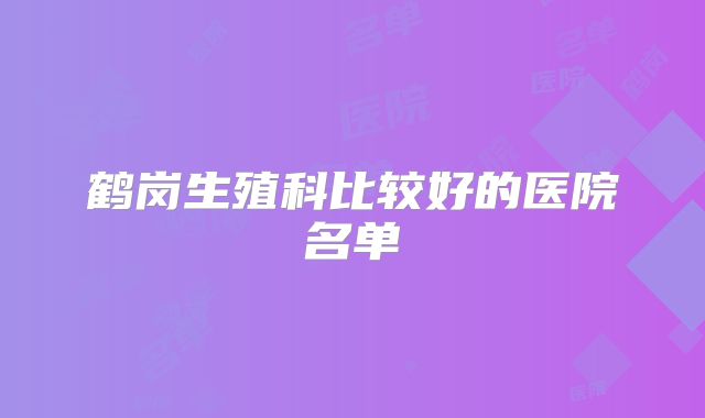 鹤岗生殖科比较好的医院名单