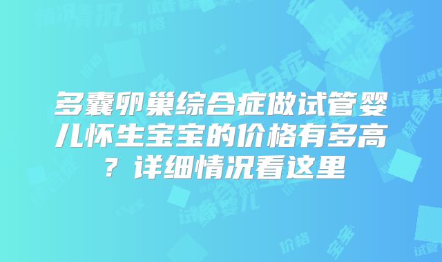 多囊卵巢综合症做试管婴儿怀生宝宝的价格有多高？详细情况看这里