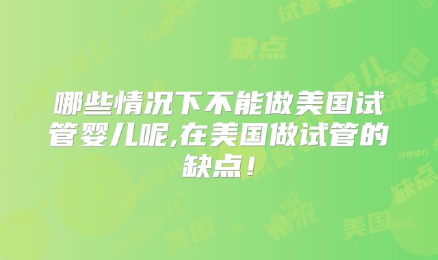 哪些情况下不能做美国试管婴儿呢,在美国做试管的缺点！