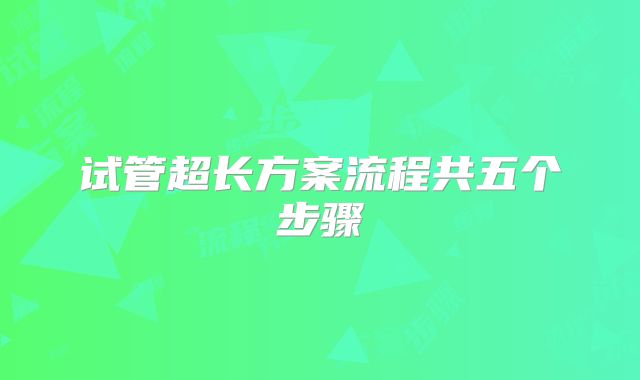 试管超长方案流程共五个步骤