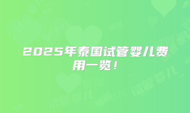 2025年泰国试管婴儿费用一览！