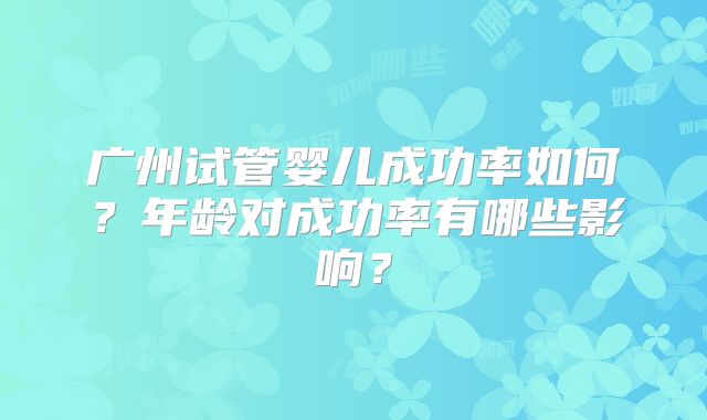 广州试管婴儿成功率如何？年龄对成功率有哪些影响？