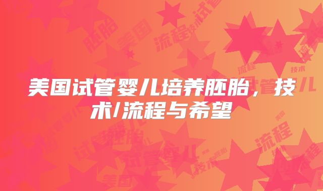 美国试管婴儿培养胚胎，技术/流程与希望
